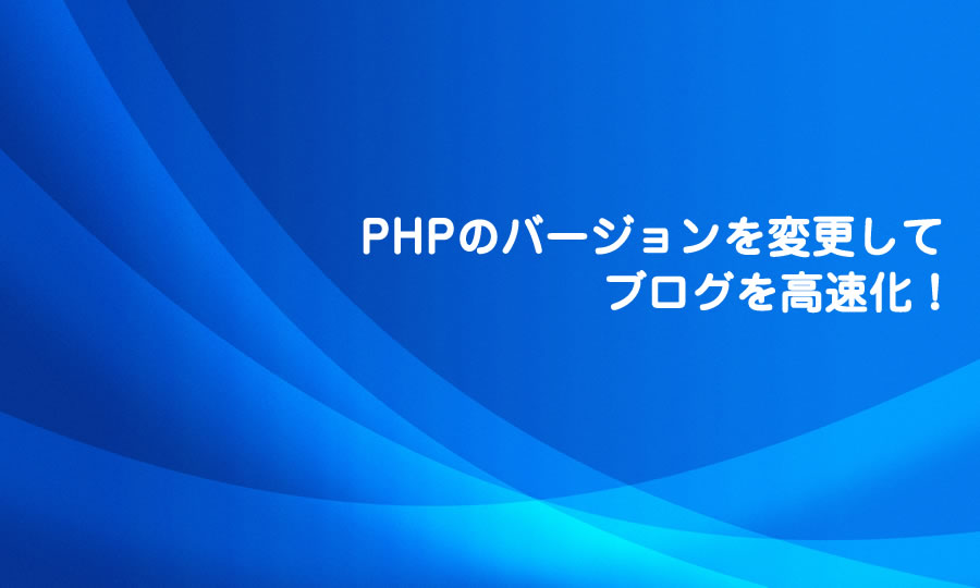 PHPのバージョンを変更してブログを高速化！